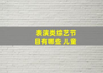 表演类综艺节目有哪些 儿童